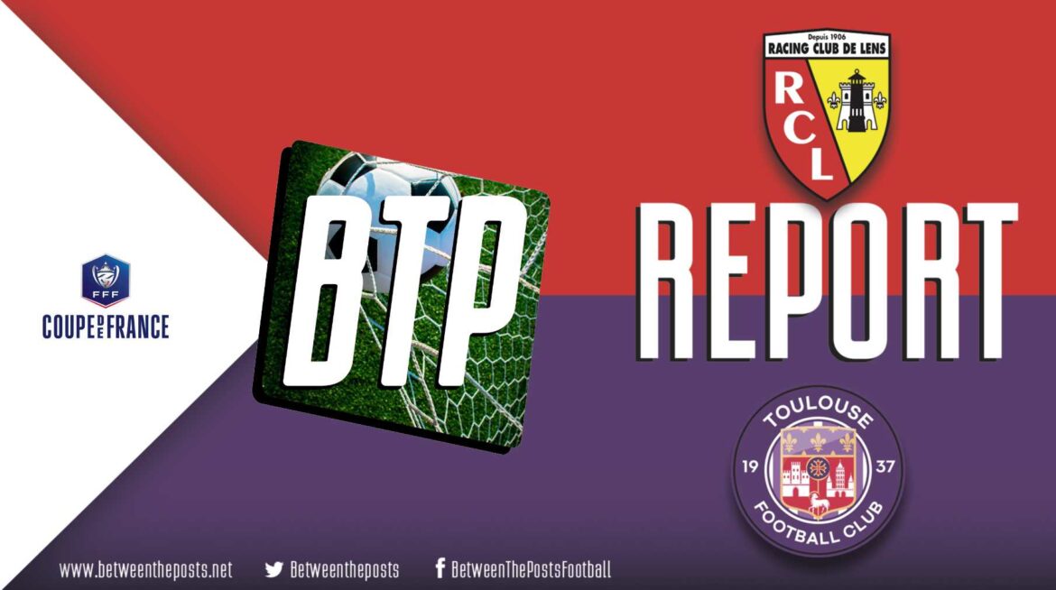 FC Toulouse – RC Lens: Lens Pull Off a Thrilling Win to Book a Spot in Coupe de France Final (4-1).